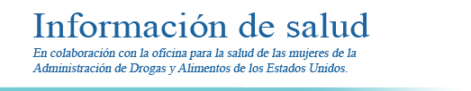 'Información de salud, en colaboración con la oficina para la salud de las mujeres de la Administración de Drogas y Alimentos de los Estados Unidos'