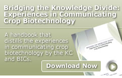 Bridging the Knowledge Divide:Experiences in Communicating Crop Biotechnology - A handbook that distills the experiences in communicating crop biotechnology by the KC and BICs. [Download Now]