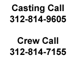 Casting calls=312-814-9605-- Crew call=312-814-7155