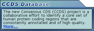 Announcing the Consensus Coding Sequence (CCDS) database. More information is available at: http://www.ncbi.nlm.nih.gov/CCDS/