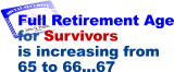 Full retirement age for Survivors is increasing from 65 to 67