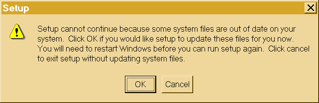 Setup cannot continue because some system files are out of date on your system.  Click ok if you would like setup to update these files for you now.  You will need to restart Windows before you can run setup again.  Click cancel to exit setup without updating system files.