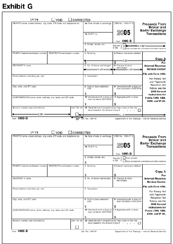 Exhibit G: 1099-B This exhibit shows the dimensions of the IRS-official, version of the
2005 Revision of Copy A of Form 1099-B for purposes of substitute form producers
and software vendors.  The exhibit applies vertical and horizontal rules to
the official IRS over-the-counter paper version of the form to indicate the
size and location of various items on the form. 