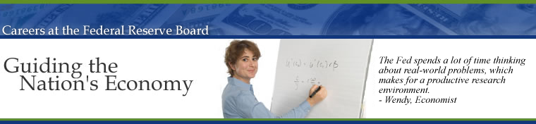 Careers at the Federal Reserve Board of Governors, Guiding the Nations Economy.  The Fed spends a lot of time thinking about real-world problems, which makes for a productive research environment. Wendy, Economist.  Image links to the Career Opportunities Home Page.