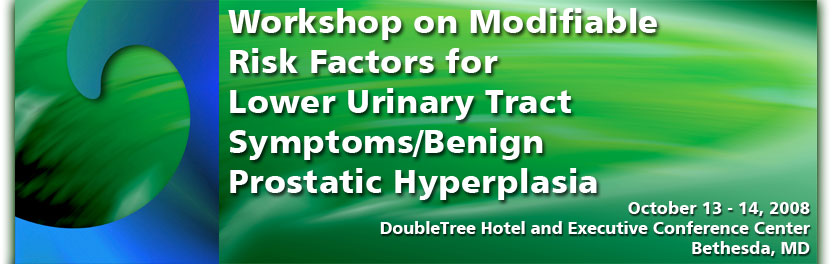 Workshop on Modifiable Risk Factors for Lower Urinary Tract Symptoms/Benign Prostatic Hyperplasia - October 13-14, 2008