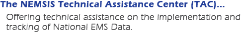 The NEMSIS Technical Assistance Center (TAC)... Offering technical assistance on the implementation and tracking of National EMS Data.