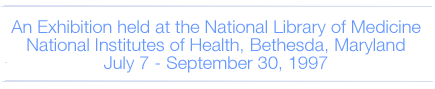 An Exhibition held at the 

National Library of Medicine National Institutes of Health, Bethesda, Maryland, 

July 7 - September 30, 1997