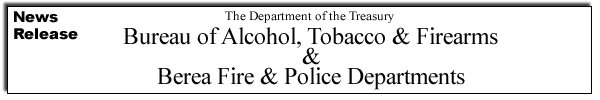 News Release: The Department of the Treasury - Bureau of Alcohol, Tobacco & Firearms & Berea Fire & Police Departments