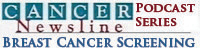 Cancer Newsline Podcast Series: Breast Cancer Screening