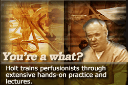 Holt trains perfusionists through extensive hands-on practice and lectures.