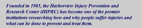 Founded in 1985, the Harborview Injury Prevention and Research Center (HIPRC) has become one of the premier institutions researching how and why people suffer injuries and what can be done to prevent and treat them.