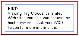 HINT: Viewing Tag Clouds for related Web sites can help you choose the best keywords. Ask your WCD liaison for more information. 