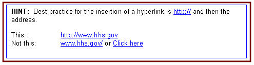 HINT: Best practice for the insertion of a hyperlink is http:// and then the address. Correct use of hyperlink: http://www.hhs.gov. Incorrect use of hyperlink: www.hhs.gov/ or Click here 