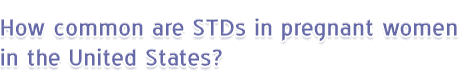 How common are STDs in pregnant women in the United States?