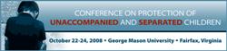 Banner: Conference on Protection of Unaccompanied and Separated Children, October 22-24, 2008, George Mason University, Fairfax, Virginia. 
