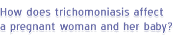 How does trichomoniasis affect a pregnant woman and her baby?