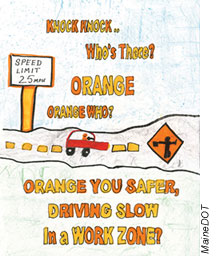 This student’s illustration shows a car passing a sign that says “Speed Limit 25 MPH” as it approaches a construction work zone indicated with an orange flagger sign. The text on the illustration reads as a knock-knock joke: “Knock, knock. Who’s there? Orange. Orange who? Orange you safer driving slow in a work zone?”