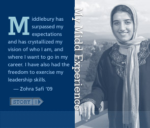 My Midd Experience: Middlebury has surpassed my college expectations and has crystallized my vision of who I am, and where I want to go in my career. In a short period, I have become part of a larger campus community and have had the freedom to explore and exercise my leadership skills.