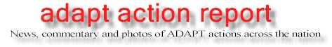 Link GRAPHIC: 
ADAPT ActionReport - News, commentary and photos of ADAPT actions across the nation