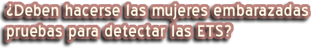 ¿Deben hacerse las mujeres embarazadas pruebas para detectar las ETS?