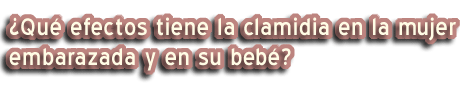 ¿Qué efectos tiene la clamidia en la mujer embarazada y en su bebé?