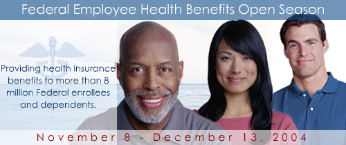 Federal Employee Health Benefits Program Open Season. November 8th - December 13, 2004