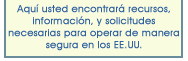 Aquí usted encontrará recursos, información, y solicitudes necesarias para operar de manera segura en los EE. UU.