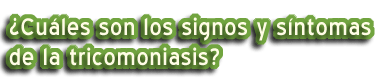 ¿Cuáles son los signos y síntomas de la tricomoniasis?