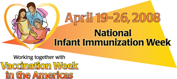 April 19-26, 2008 National Infant Immunization Week. Working together with Vaccination Week in the Americas