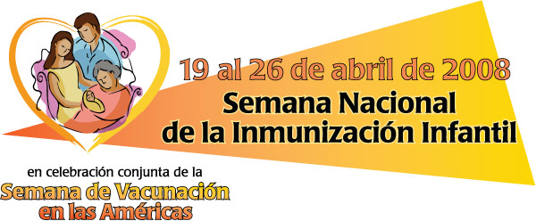 19 al 26 de abril de 2008. Semana Nacional de la Immunizacion Infantil. En Celebracion conjunta, de la Semana de Vacunacion en las Americas.