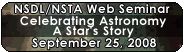 NSDL/NSTA Web Seminar - Celebrating Astronomy: A Star's Story - Wednesday, September 25, 2008