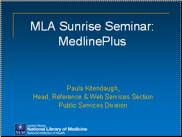 MLA Sunrise Seminar: MedlinePlus  Paula Kitendaugh, Head, Reference & Web Services Section Public Services Division