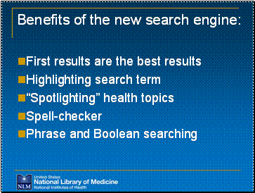 Benefits of the new search engine: First results are the best results Highlighting search term “Spotlighting” health topics Spell-checker  Phrase and Boolean searching