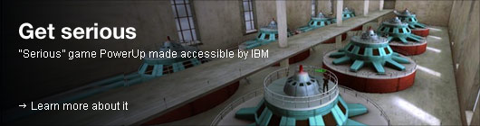 Get serious. Serious game PowerUp made accessible by IBM. Learn more about it.
