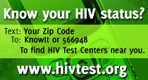 Know your HIV status? Text: Your Zip Code to KnowIT or 566948 To find HIV test centers hear you  www.hivtest.org