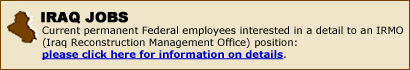 IRAQ JOBS - Current permanent Federal employees interesed in a detail to this postition: please click here for information on the details.