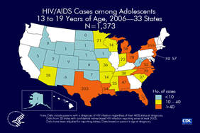 Slide 6: HIV/AIDS Cases among Adolescents 13 to 19 Years of Age, 2006—33 States N=1,373
                                        
In 2006, there were 1,373 adolescents aged 13 to 19 years diagnosed with HIV/AIDS from 33 states with confidential name-based HIV infection reporting.

The following 33 states have had laws or regulations requiring confidential name-based HIV infection surveillance since at least 2003: Alabama, Alaska, Arizona, Arkansas, Colorado, Florida, Idaho, Indiana, Iowa, Kansas, Louisiana, Michigan, Minnesota, Mississippi, Missouri, Nebraska, Nevada, New Jersey, New Mexico, New York, North Carolina, North Dakota, Ohio, Oklahoma, South Carolina, South Dakota, Tennessee, Texas, Utah, Virginia, West Virginia, Wisconsin, and Wyoming.