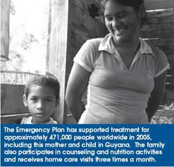 The Emergency Plan has supported treatment for approximately 471,000 people worldwide in 2005, including this mother and child in Guyana. The family also participates in counseling and nutrition activities and receives home care visits three times a month.