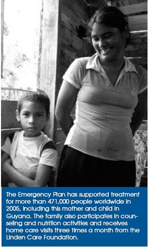 The Emergency Plan has supported treatment for more than 471,000 people worldwide in 2005, including this mother and child in Guyana. The family also participates in counseling and nutrition activities and receives home care visits three times a month from the Linden Care Foundation.