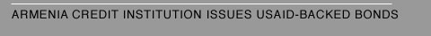 Armenia Update: Armenia Credit Institution Issues USAID-backed Bonds