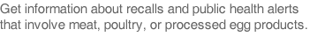 Get information about recalls and public health alerts that involve meat, poultry, or processed egg products.
