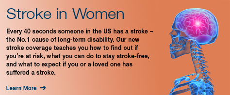 Stroke in Women: Every 40 seconds someone in the US has a stroke - the No.1 cause of long-term disability. Our new stroke coverage teaches you how to find out if you're at risk, what you can do to stay stroke-free, and what to expect if you or a loved one has suffered a stroke. Click here to learn more. 