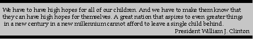 We have to have high hopes for all of our children. And we have to make them know that they can have high hopes for themselves. A great nation that aspires to even greater things in a new millennium cannot afford to leave a single child behind.--President William J. Clinton