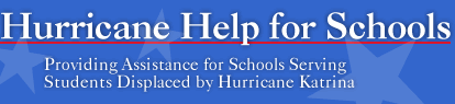 Hurricane Help for Schools. Providing assistance schools serving students displaced by Hurricane Katrina. Link to Hurricane Help for Schools.