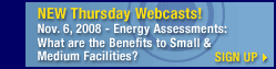 New Thursday Webcasts! Nov. 6, 2008 – Energy Assessments: What are the Benefits to Small and Medium Facilities? Sign Up