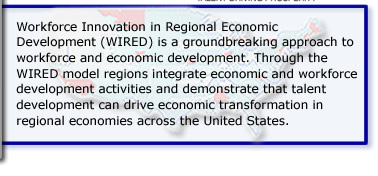 Workforce Innovation in Regional Economic Development (WIRED) is a groundbreaking approach to workforce and economic development. Through the WIRED model regions integrate economic and workforce development activities and demonstrate that talent development can drive economic transformation in regional economies across the United States.