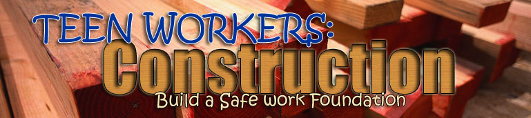 Teen Workers: Construction - Build a Safet Work Foundation