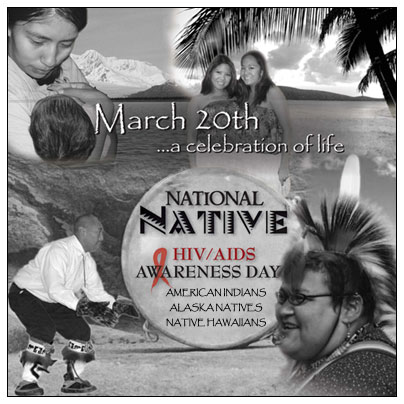 March 20th - A Celebration of Life
National Native HIV/AIDS Awareness Day
American Indian
Alaska Native
Native Hawaiian