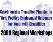 Synchronizing Transition Planning to Yield Positive Employment Outcomes for Youth with Disabilities: 2009 Regional Workshops
