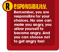 R - Responsibility. Remember, you are responsible for your choices. No one can make you angry, you allow yourself to become angry. And you can choose not to get angry too!